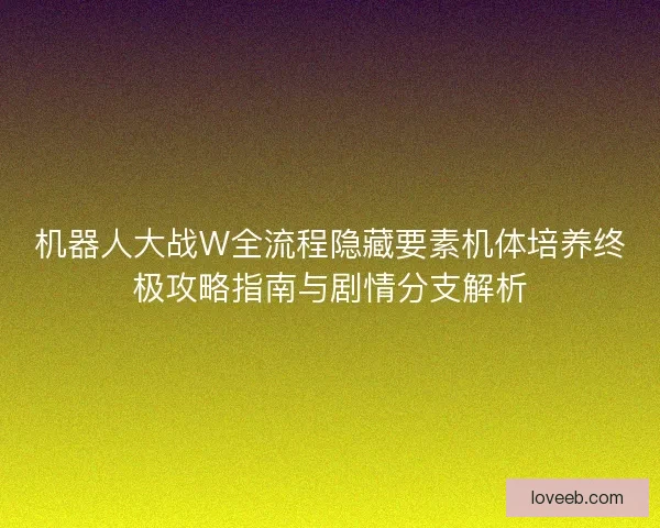 机器人大战W全流程隐藏要素机体培养终极攻略指南与剧情分支解析
