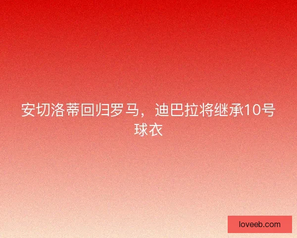 安切洛蒂回归罗马，迪巴拉将继承10号球衣