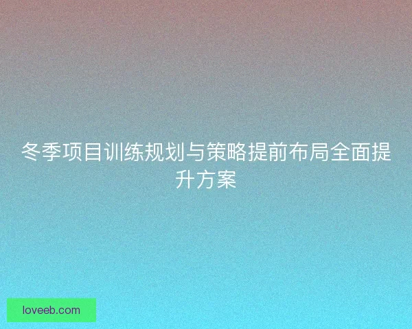 冬季项目训练规划与策略提前布局全面提升方案